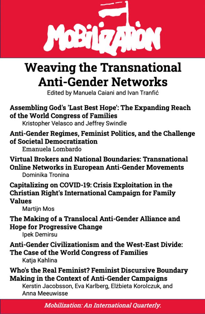 Weaving the Transnational Anti-Gender Networks
Manuela Caiani and Ivan Tranfić

Assembling God's 'Last Best Hope': The Expanding Reach of the World Congress of Families
Kristopher Velasco and Jeffrey Swindle

Anti-Gender Regimes, Feminist Politics, and the Challenge of Societal Democratization
Emanuela Lombardo

Virtual Brokers and National Boundaries: Transnational Online Networks in European Anti-Gender Movements
Dominika Tronina

Capitalizing on COVID-19: Crisis Exploitation in the Christian Right's International Campaign for Family Values
Martijn Mos

The Making of a Translocal Anti-Gender Alliance and Hope for Progressive Change
Ipek Demirsu

Anti-Gender Civilizationism and the West-East Divide: The Case of the World Congress of Families
Katja Kahlina

Who's the Real Feminist? Feminist Discursive Boundary Making in the Context of Anti-Gender Campaigns
Kerstin Jacobsson, Eva Karlberg, Elżbieta Korolczuk, and Anna Meeuwisse

