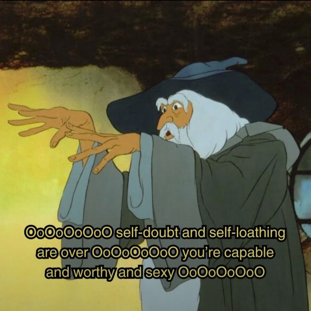 Animated Gandalf Meme being supportive saying-

“©o000000 self-doubt and self-loathing are over OoOoOoOoO you're capable and worthy and sexy 0o0000000”