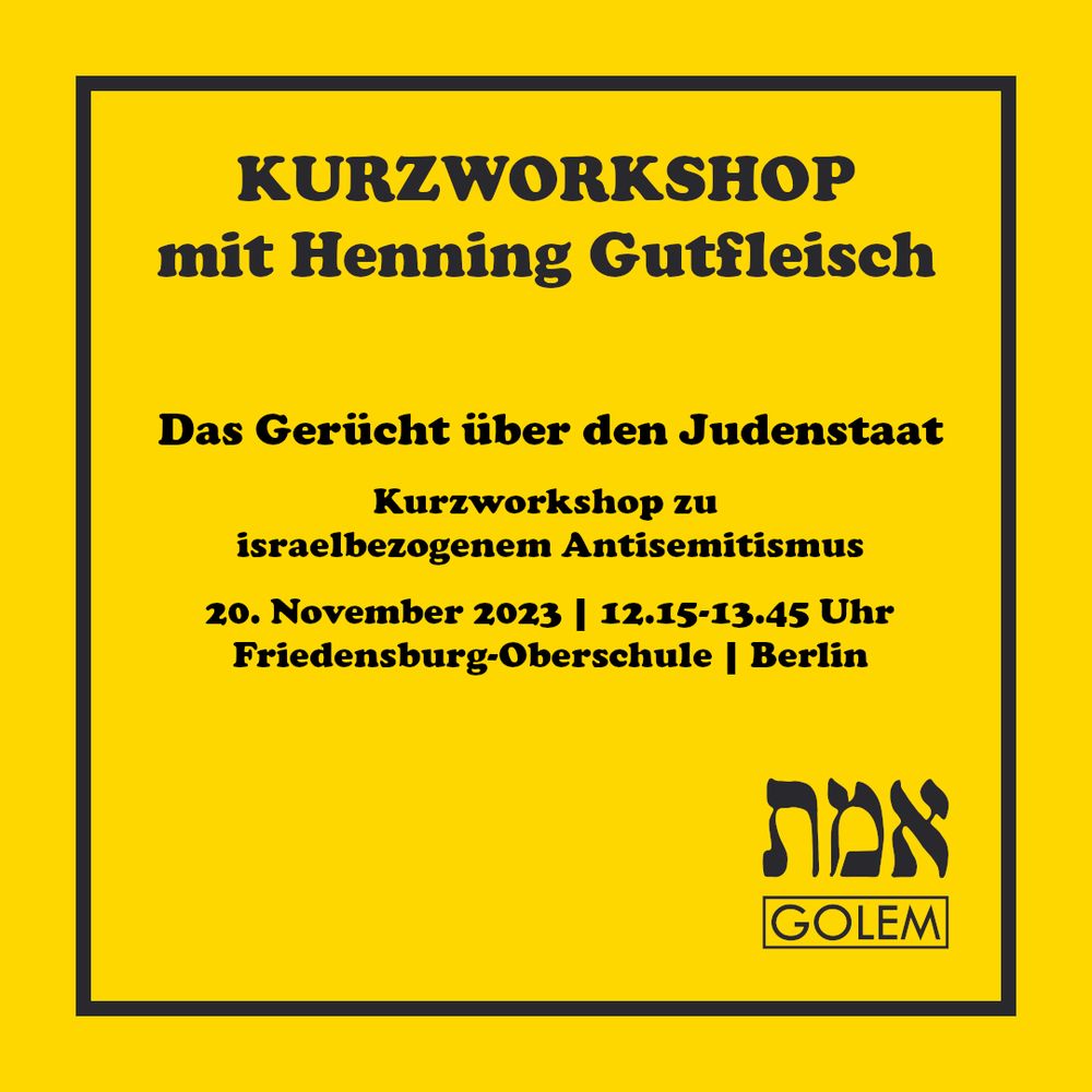 KURZWORKSHOP mit Henning Gutfleisch Das Gerücht über den Judenstaat Kurzworkshop zu israelbezogenem Antisemitismus 20. November 2023 / 12.15-13.45 Uhr Friedensburg-Oberschule, Berlin (GOLEM-Logo)