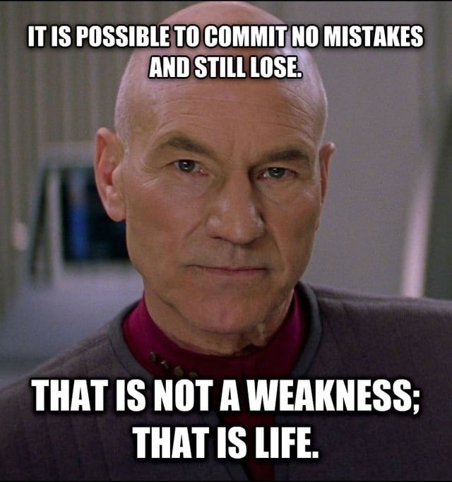 Captain Picard: it is possible to commit no mistakes and still lose. That is not a weakness; that is life