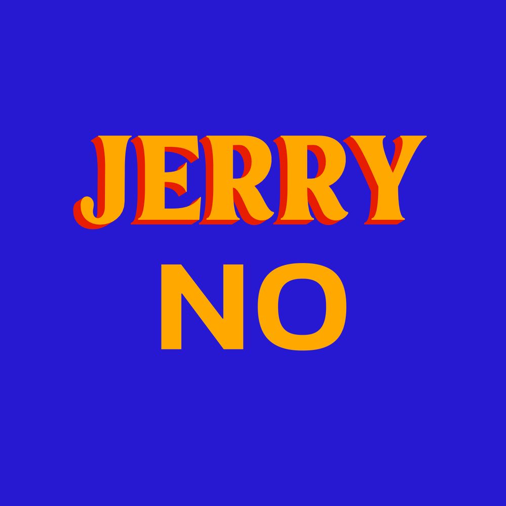 “Jerry No” in the graphic style of the winning mayoral campaign for “Zohran for New York City”. A field of bright azure blue with stylized capital letters in a mustard orange, the top letter with a bright red shadow for emphasis 