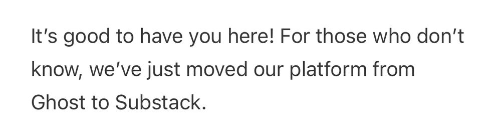 Excerpt from an email from a newsletter I just unsubscribed from:

“It’s good to have you here! For those who don’t know, we’ve just moved our platform from Ghost to Substack.”