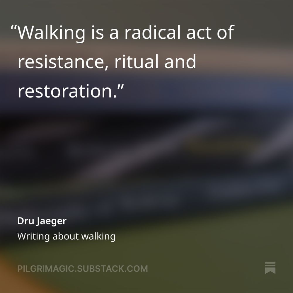 "Walking is a radical act of resistance, ritual and restoration." Dru Jaeger, Writing about walking, Pilgrimagic