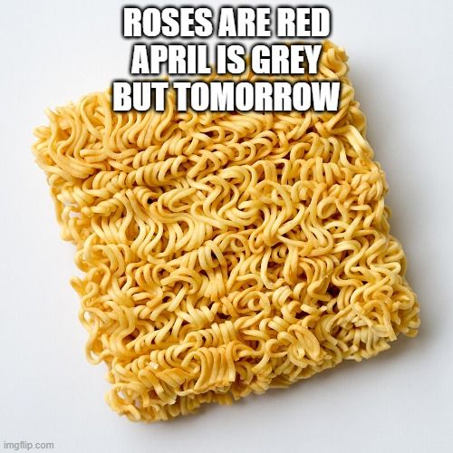 Uncooked Ramen noodles.  Text reads "Roses are red, April is grey.  But  tomorrow"