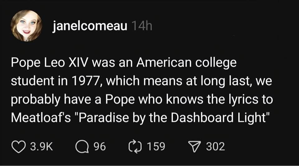Screenshot of post by "janelcomeau", which reads "Pope Leo Xiv was an American college student in 1977, which means at long last, we probably have a Pope who knows the lyrics to Meatloaf's 'Paradise by the Dashboard Light'."