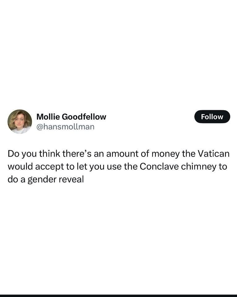 Post by Mollie Goodfellow says "Do you think there's an amount of money the Vatican would accept to let you use the Conclave chimney to do a gender reveal?"