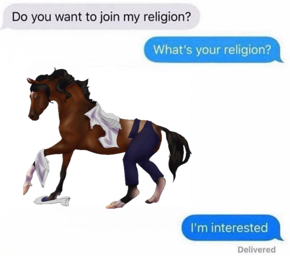Meme of text messages saying “Do you want to join my religion”, with a reply saying “What’s your religion”, a picture of a man transforming into a horse, and another reply saying “I’m interested”