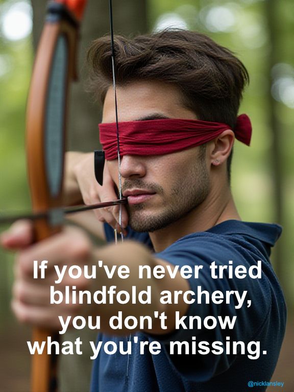 If you've never tried blindfold archery, you don't know what you're missing.