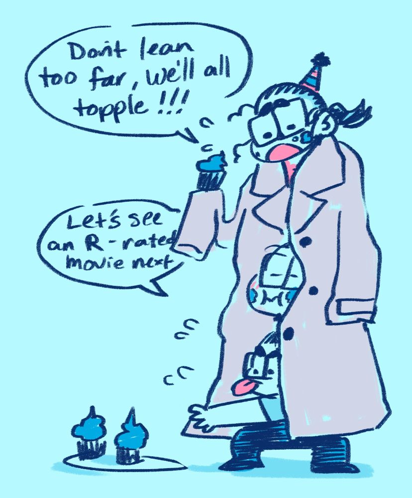 a doodle of three small Tori's stacked on top of each other in a big trench coat; the top one is wearing a party hat, worriedly saying "Don't lean too far, we'll all topple!" as blue cupcake icing is on their cheeks. The middle one is munching in bliss, saying "Let's see an R-rated movie next." The bottom one is concentrating, legs akimbo and tongue sticking out as they try to carefully reach for a cupcake from the platter on the floor.
