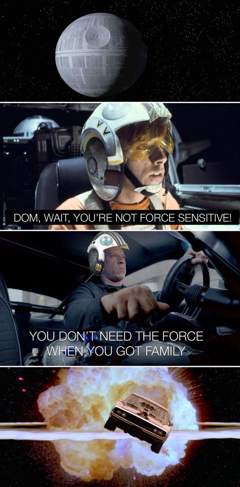 Dom from Fast and the Furious blows up Death Star using “Family.” 