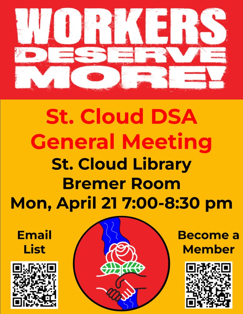 Red and yellow poster that boldy declares Workers Deserve More advertising the St. Cloud DSA general meeting at the St. Cloud library in the Bremer room on Monday April 21 from 7-8:30 pm