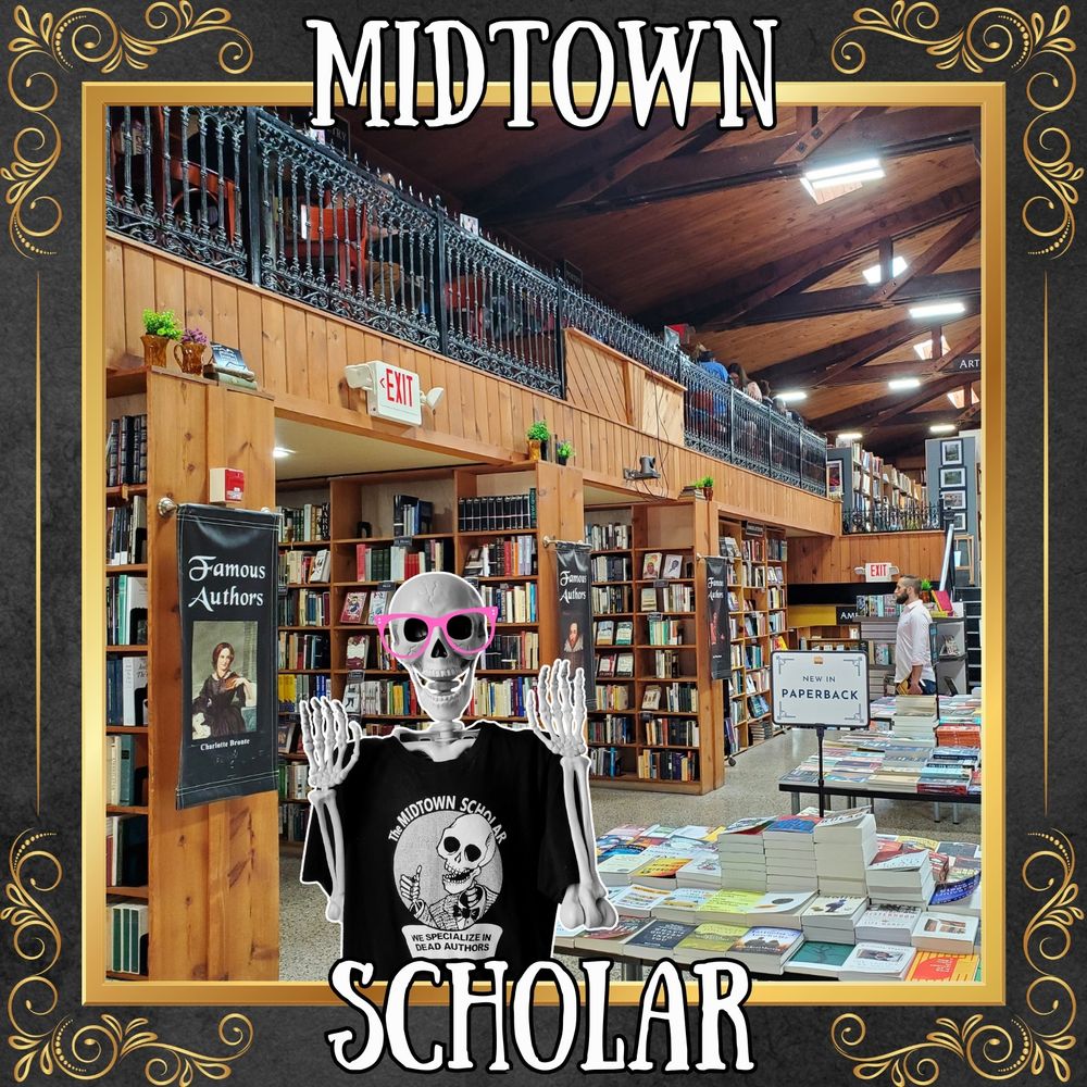 Surrounded by ornate gold borders, there is a picture of various bookshelves and book-covered tables in the Midtown Scholar Bookstore. A banner with a photo of Charlotte Bronte says "Famous Authors." Another sign says "NEW IN PAPERBACK." Photoshopped into the scene is an excited-looking plastic skeleton with his mouth open and his hands raised. He is wearing pink cartoon glasses and a black t-shirt that says "The MIDTOWN SCHOLAR: WE SPECIALIZE IN DEAD AUTHORS" with a cartoon of another skeleton giving thumbs up in the center.