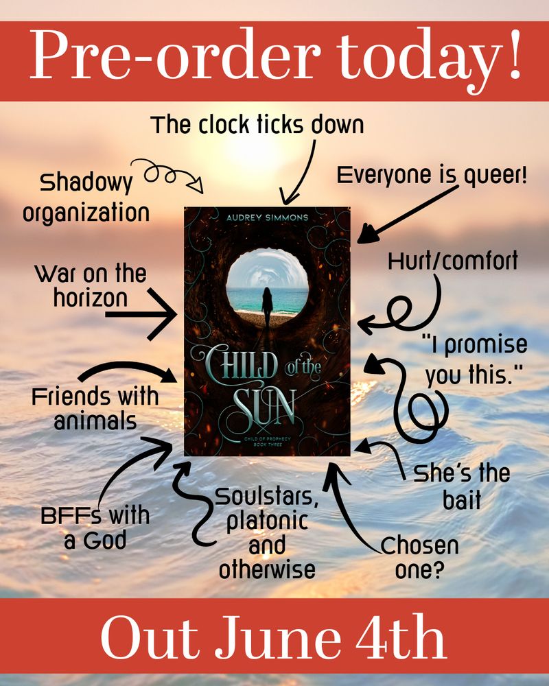 Background: faded ocean at sunset image. Foreground: "Pre-order today!" at the top on red banner. Cover of Child of the Sun by Audrey Simmons is in the middle surrounded by tropes and arrows pointing to the book. The tropes, clockwise from the top: the clock ticks down, everyone is queer!, hurt/comfort, "I promise you this," she's the bait, chosen one?, soulstars platonic and otherwise, BFFs with a god, friends with animals, war on the horizon, shadowy organization. "Out June 4th" at the bottom on a red banner.