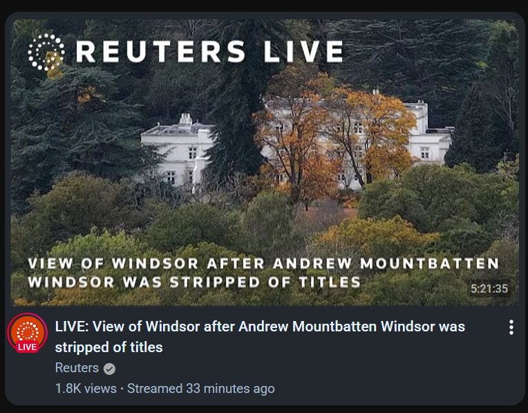 YouTube thumbnail Reuters:
LIVE: View of Windsor after Andrew Mountbatten Windsor was stripped of titles
1.8K views • Streamed 33 minutes ago
