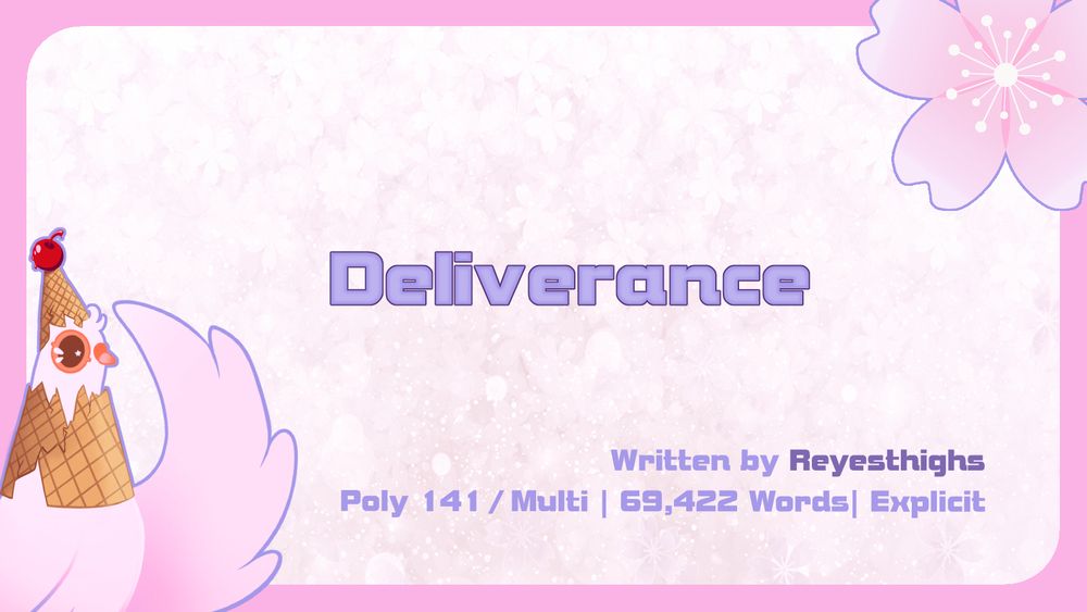 Graphic with the Summer Dovecember Mascot in the bottom left corner and a Cherry Blossom in the top right.

The central text reads: "Deliverance"

The lower text reads: "Written by Reyesthighs | Poly 141 / Multi | 69,422 Words | Explicit"