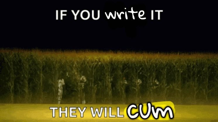 A gif from Field of Dreams when the players walk out of the corn field. Top text and bottom text have been altered. It now reads, "if you write it, they will cum." Cum is written C U M.