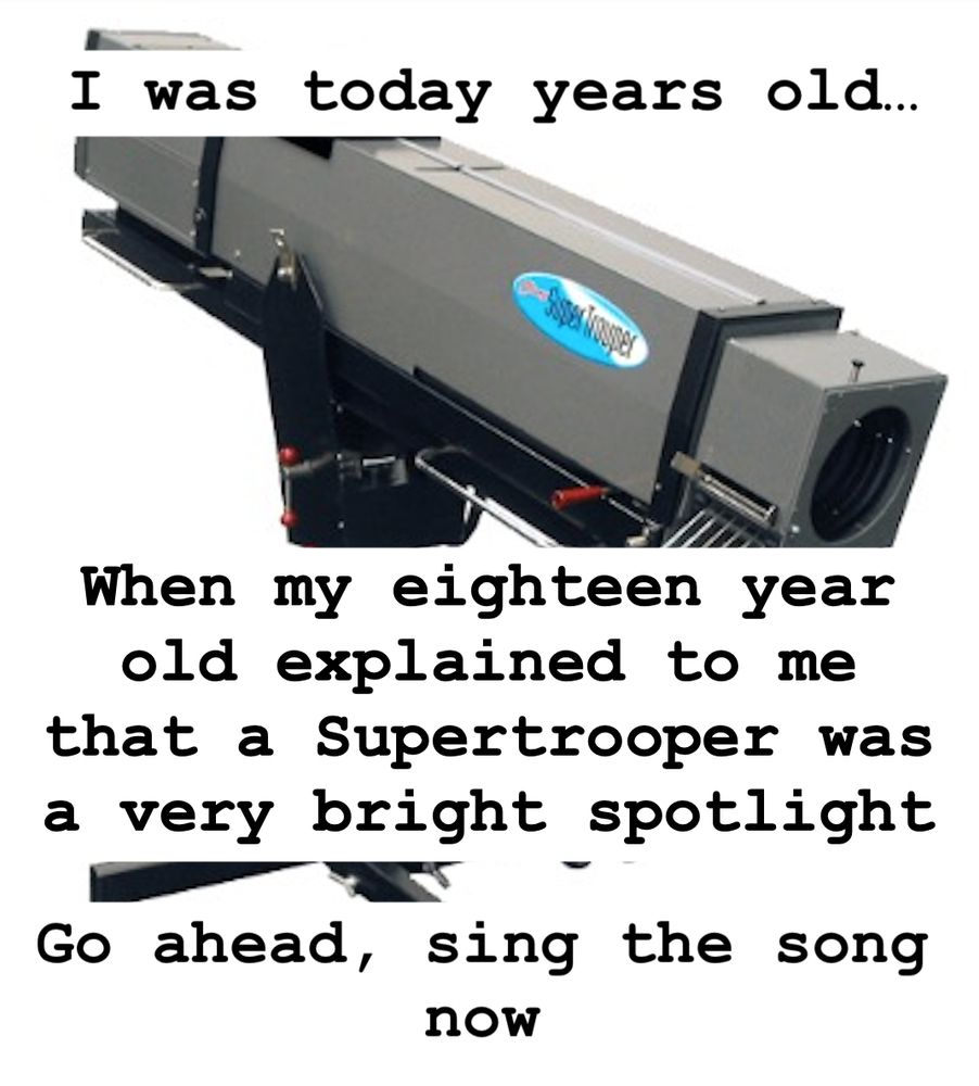 Picture of a large spotlight with text "i was today years old when my eighteen year old explained to me that a Supertrooper was a very bright spotlight. Go head, sing the song now.