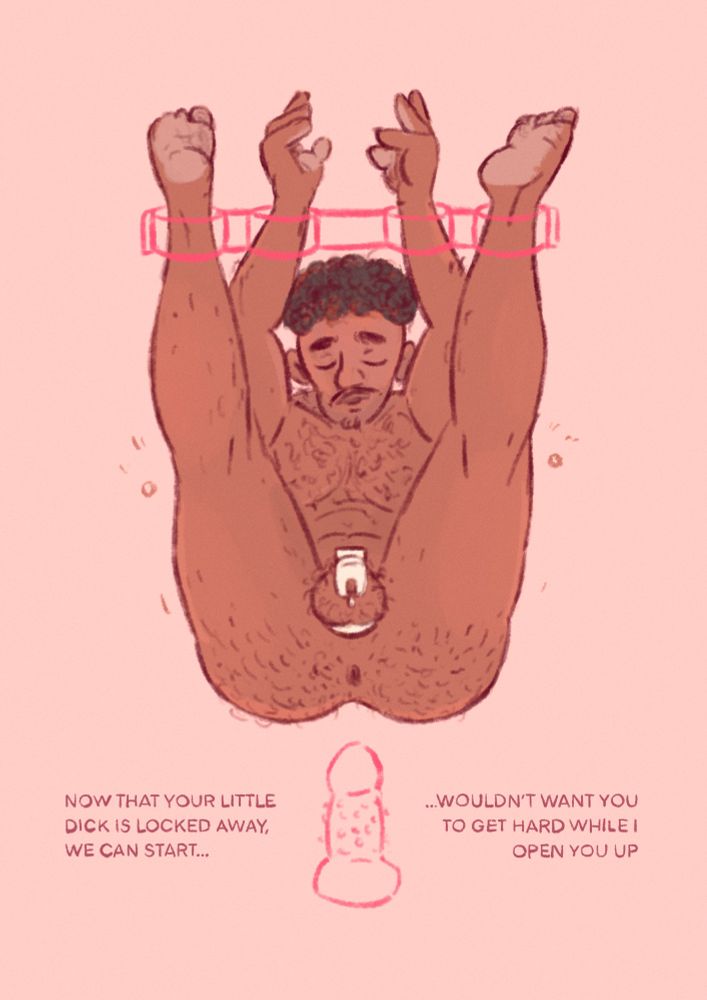 drawing; a nacked man, with arms and legs boud, a cockcage on his dick, and a fveeling of plasure on his face; near his ass there is a giant dildo; there is a text saying "Now That your little dick is locked away, we can star, wouldn't want you getting hard while i open you up"