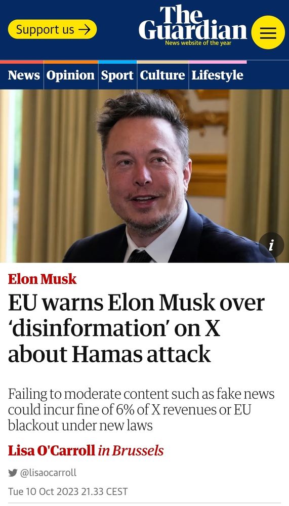 The Guardian : EU warns Elon Musk over ‘disinformation’ on X about Hamas attack
Failing to moderate content such as fake news could incur fine of 6% of X revenues or EU blackout under new laws.