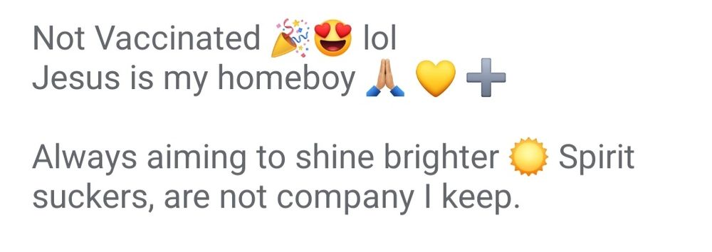 From a dating profile.
"Not vaccinated (mishmash of emojis)
Jesus is my homeboy (mishmash of emojis)
Always aiming to shine brighter spirit suckers, are not company I keep."

I think I will just stay single.