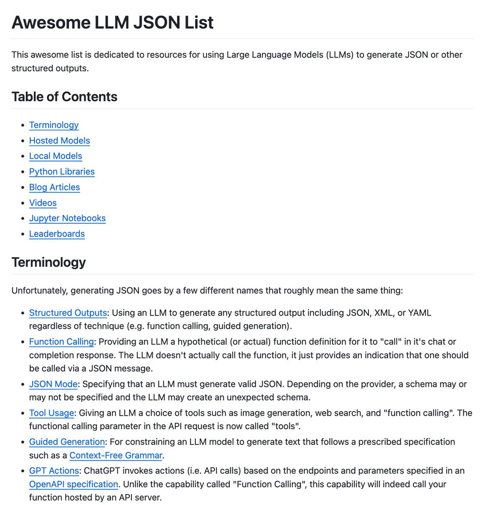 Awesome LLM JSON List
This awesome list is dedicated to resources for using Large Language Models (LLMs) to generate JSON or other structured outputs.

Table of Contents
Terminology
Hosted Models
Local Models
Python Libraries
Blog Articles
Videos
Jupyter Notebooks
Leaderboards