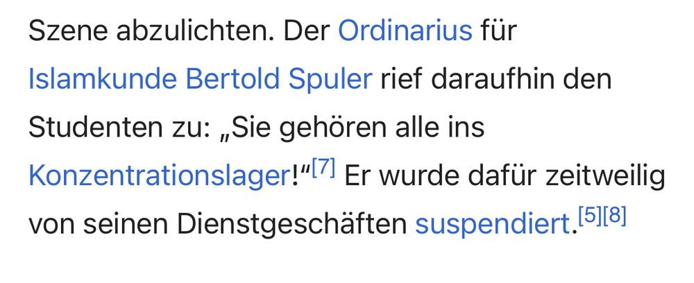 Der Ordinarius für Islamkunde Bertold Spuler rief daraufhin den Studenten zu: „Sie gehören alle ins Konzentrationslager!“[7] Er wurde dafür zeitweilig von seinen Dienstgeschäften suspendiert.