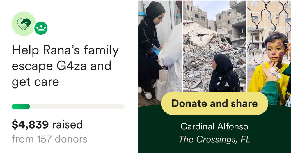 Hello, I am organizing this fundraiser for Rana and her family. Please ta… Cardinal Alfonso needs your support for Help Rana’s family escape G4za and get care