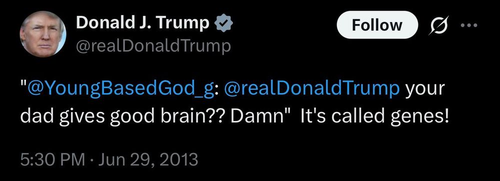 Donald J. Trump @realDonaldTrump twitter post that says:
"@YoungBasedGod_g: @realDonaldTrump your dad gives good brain?? Damn" It's called genes!