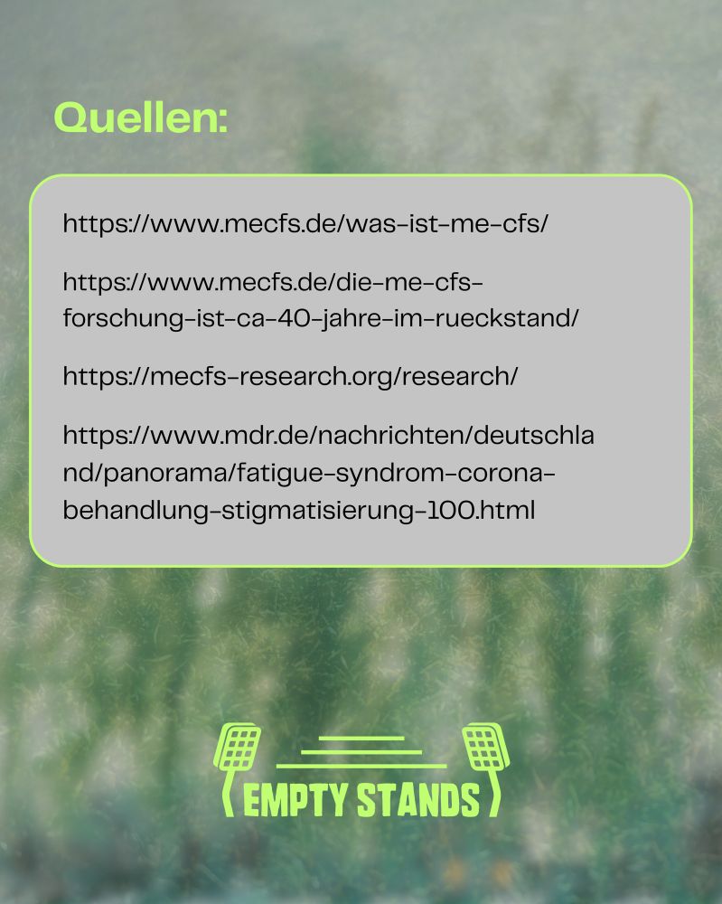 Ein Bild mit der Überschrift "Quellen:" gefolgt von einer Liste mit vier verschiedenen Weblinks. Die Links verweisen auf Webseiten zu ME/CFS, Forschung zu ME/CFS und einen Nachrichtenartikel zum Thema Fatigue-Syndrom und Stigmatisierung. Am unteren Rand ist das Logo "(EMPTY STANDS)" abgebildet. Der Hintergrund ist grünlich verschwommen und erinnert an ein Fußballfeld