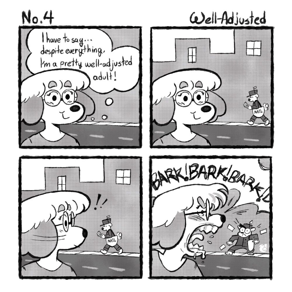 No. 4: Well-Adjusted

Panel 1: my fursona, “Emie”, stands on the side of the road. thinking to herself “I have to say… despite everything, I’m a pretty well-adjusted adult!”

Panel 2: on the other side of the road, a maildog walks into frame.

Panel 3: Emie spots the maildog.

Panel 4: Emie scares the maildog by barking violently.
