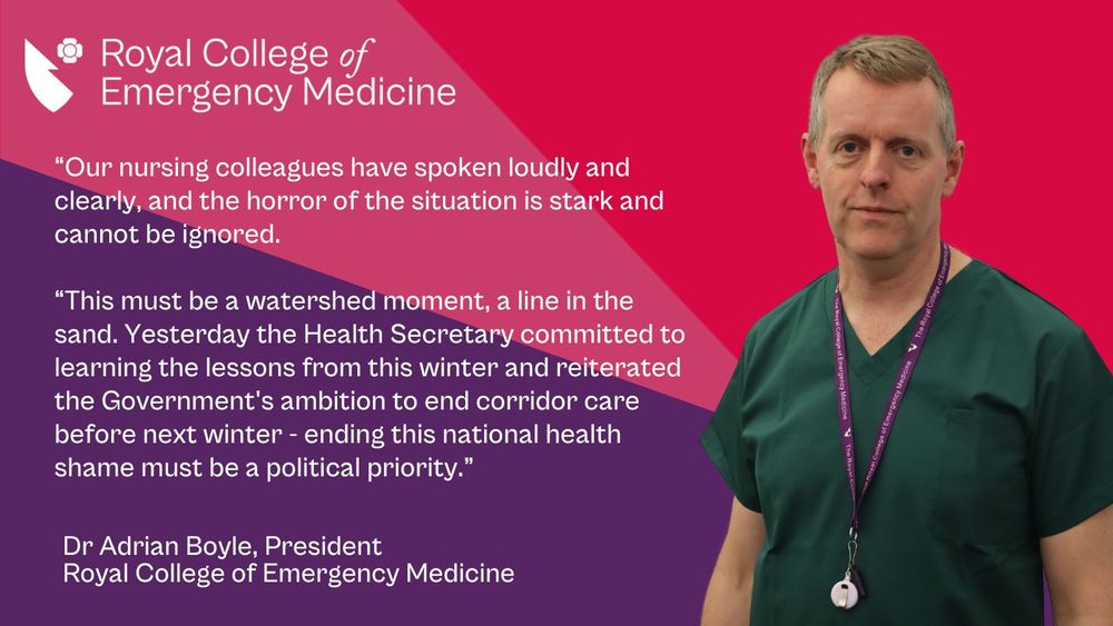 Picture of RCEM President Adrian Boyle with the quote: “Our nursing colleagues have spoken loudly and clearly, and the horror of the situation is stark and cannot be ignored.

“This must be a watershed moment, a line in the sand. Yesterday the Secretary of State committed to learning the lessons from this winter and reiterated the Government’s ambition to end corridor care before next winter – ending this national health shame must be a political priority.”