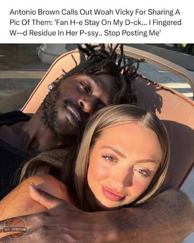 picture of antonio brown and woah vicky with the caption 

“Antonio Brown Calls Out Woah Vicky For Sharing A Pic Of Them: 'Fan H-e Stay On My D-ck... I Fingered W--d Residue In Her P-ssy.. Stop Posting Me'”