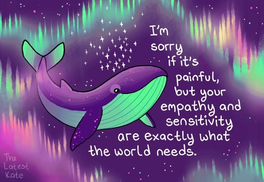 Whale in aurora caption "I'm sorry if it's painful but your empathy and sensitivity are exactly what the world needs"