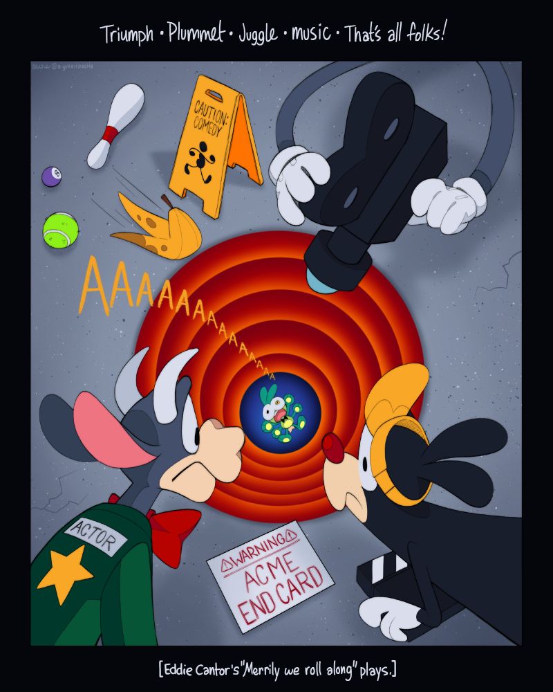 A drawing of a toon cow and dog peering down into a "Looney Tunes End Card" style bottomless pit; they're watching a green beetle falling to their demise.
The toon cow is dawning a green suit jacket with a large star and a label reading: "Actor" on the back.
Between the gawking pair is a sign reading: "WARNING! ACME End Card".
To the upper left is a scene of scattered juggling equipment and a single banana peel. A wet floor sign reads: "Caution: Comedy".
To the upper right are a pair of gloved robotic arms manning a camera.
The subtitle reads: [Eddie Cantor's "Merrily We Roll Along" plays.]
