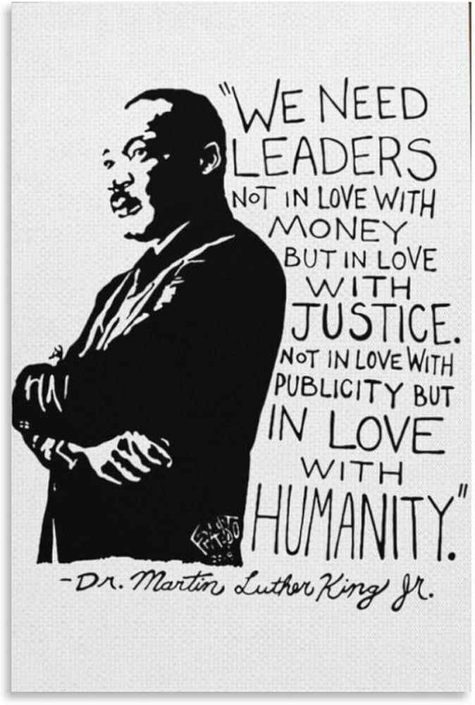 We need leaders not in love with money but in love with justice. Not in love with publicity but in love with humanity. Dr. Martin Luther King Jr. 