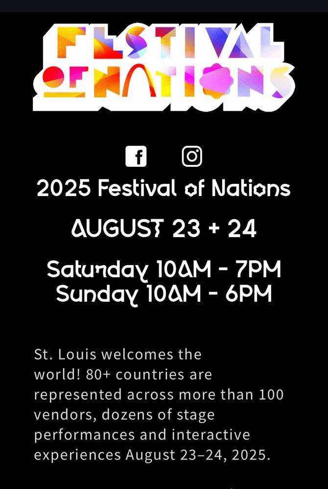 Flyer for Frstival of Nations. Saturday 10 am to7 pm  and Sunday 10 am to 6 pm. 
St. Louis welcomes the world. More than 80+ countries represented across more than 100 vendors, dozens of performances and interactive experiences. Aug 23-24