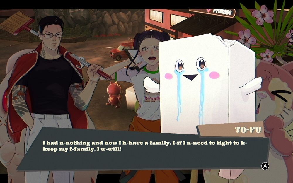 Tofu, a living block of Tofu mascot who is always weeping, stutteringly yells "I had nothing and now I have a family! If I need to fight to keep my family, I will!"