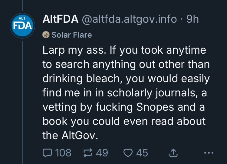 Alt FDA posted: Larp my ass. If you took anytime to search anything out other than drinking bleach, you would easily find me in in scholarly journals, a vetting by fucking Snopes and a book you could even read about the AltGov.