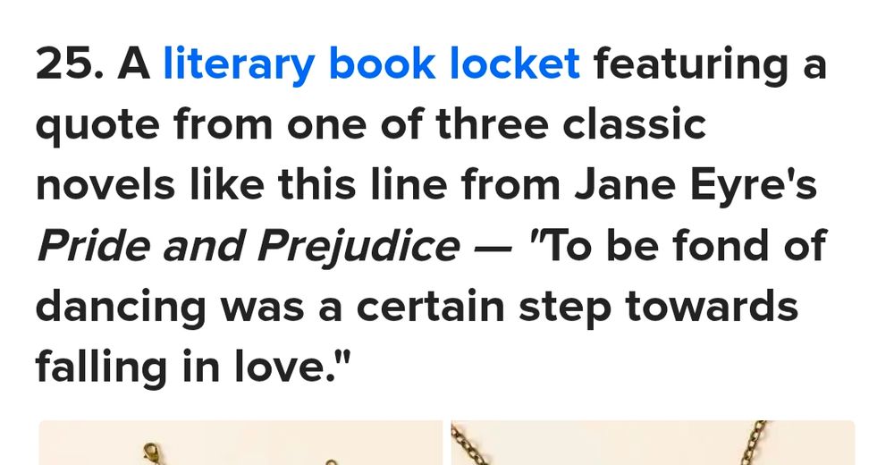 From a BuzzFeed listicle, item number 25 of a shopping recommendation list reads: "a literary book locket featuring a quote from one of three classic novels like this line from Jane Eyre's Pride and Prejudice - 'to be funny of dancing was a certain step towards falling in love '"