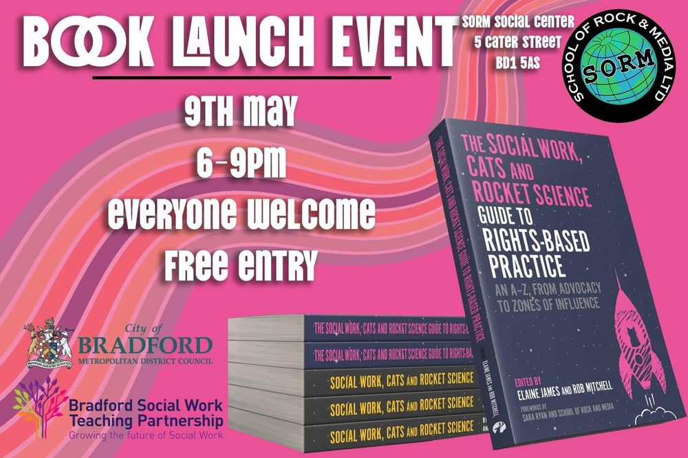 Advertisement for the launch part of the book Social Work Cats and Rocket Science an A to Z of rights based practice. The launch is free to attend.  It is taking place between 6pm and 9pm on Friday 9th May 2025 at the School of Rock and Media in Little German in Bradford.