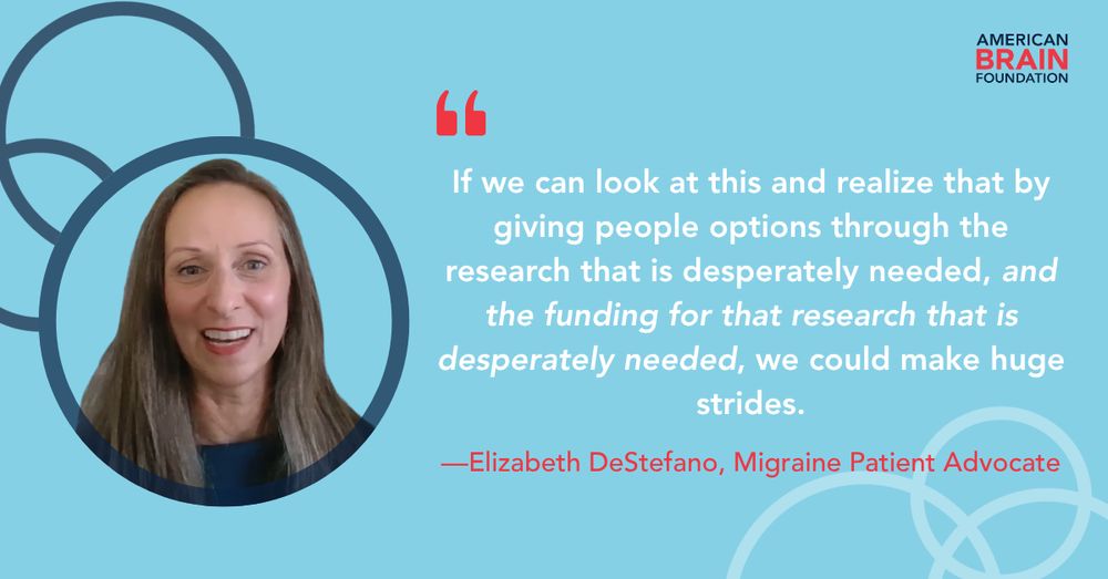 "If we can look at this and realize that by giving people options through the research that is desperately needed, and for funding research that is desperately needed, we could make huge strides", says Elizabeth DeStefano, a migraine patient advocate.