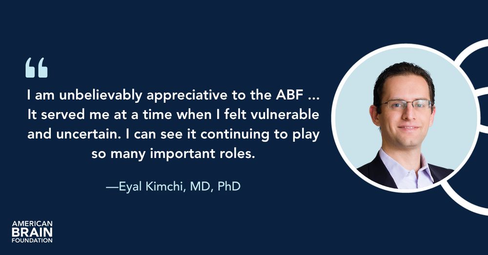 "I am unbelievably appreciative to the ABF ... It served me at a time when I felt vulnerable and uncertain. I can see it continuing to play so many important roles", says Eyal Kimchi, MD, PhD.