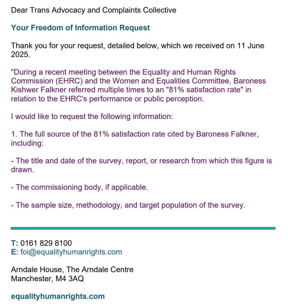 Screenshot of a letter titled "Your Freedom of Information Request" addressed to "Dear Trans Advocacy and Complaints Collective". The letter states, "Thank you for your request, detailed below, which we received on 11 June 2025." It includes the quote: "During a recent meeting between the Equality and Human Rights Commission (EHRC) and the Women and Equalities Committee, Baroness Kishwer Falkner referred multiple times to an "81% satisfaction rate" in relation to the EHRC's performance or public perception." The letter requests "The full source of the 81% satisfaction rate cited by Baroness Falkner, including: - The title and date of the survey, report, or research from which this figure is drawn. - The commissioning body, if applicable. - The sample size, methodology, and target population of the survey." Contact information is provided: "T: 0161 829 8100 E: foi@equalityhumanrights.com Arndale House, The Arndale Centre Manchester, M4 3AQ equalityhumanrights.com".