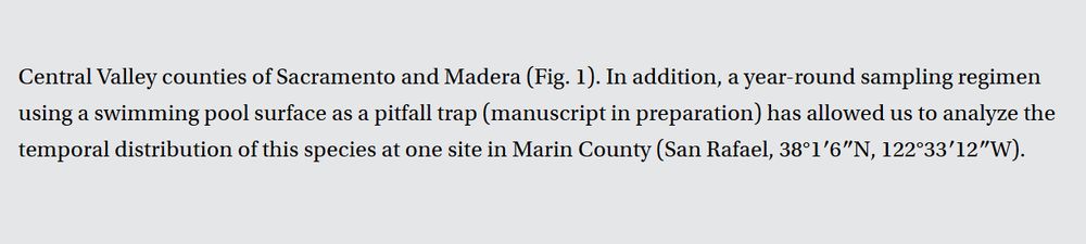 Text from a manuscript saying: "In addition, a year-round sampling regimen using a swimming pool surface as a pitfall trap (manuscript in preparation) has allowed us to analyze the temporal distribution of this species at one site in Marin County." 
