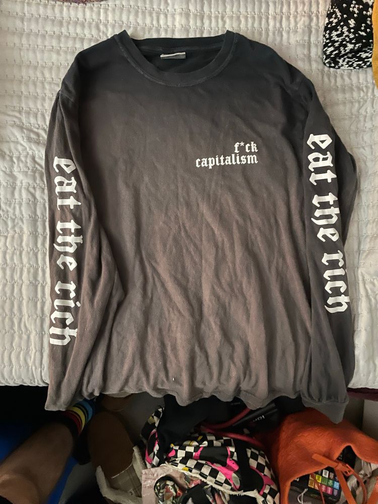 Black long sleeve shirt with “f*ck capitalism on the front” and “eat the rich” on the sleeves 