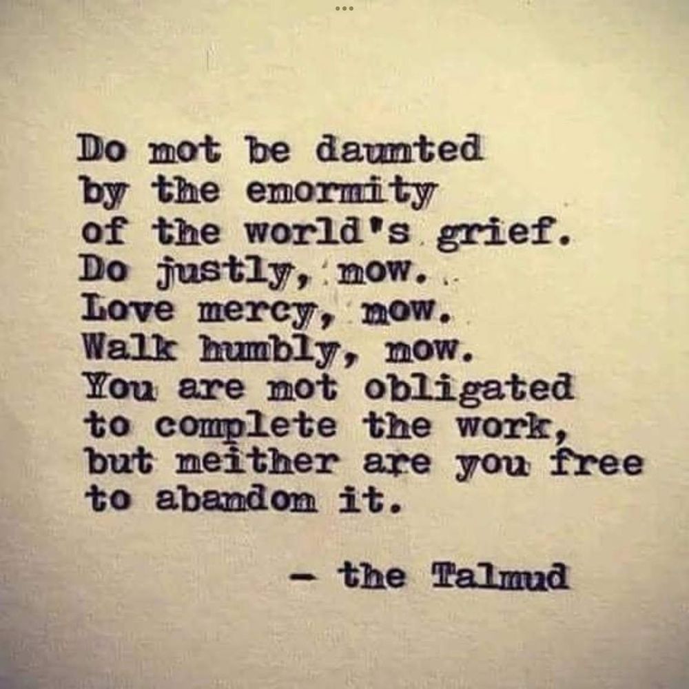 Graphic with typewriter print that says: "Do not be daunted by the enormity of the world's grief. Do justly now, love mercy now, walk humbly now. You are not obligated to complete the work, but neither are you free to abandon it.” The Talmud 