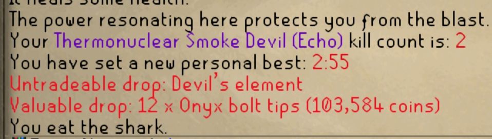 a screenshot of an old school runescape chat box. the lines read:
The power resonating here protects you from the blast.
Your Thermonuclear Smoke Devil (Echo) kill count is: 2
You have set a new personal best: 2:55
Untradeable drop: Devil's element
Valuable drop: 12 x Onyx bolt tips (103,584 coins)
You eat the shark.
