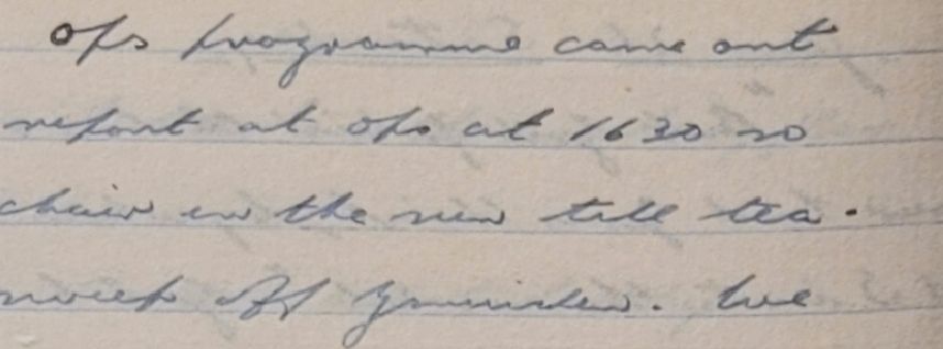 An extract of a handwritten diary of an RAF Navigator in 1941. It reads on the first line, "Ops programmes came out", then on the second line "report at Ops at 1630 so", third line "chair in the sun till tea", fourth line "sweep off" followed by a place name beginning with 'G' and ending with 'den'