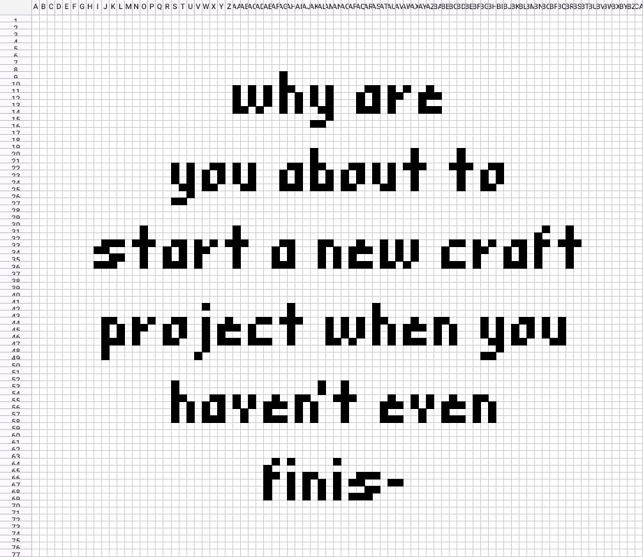 A file in Google Sheets made up of hundreds of tiny squares, to create a cross-stitch or embroidery chart. In black text, the embroidery design reads "why are you about to start a new craft project when you haven't even finis-"