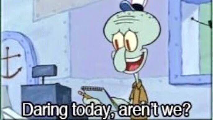Spongebob meme where Squidward says "Daring today, aren't we?"